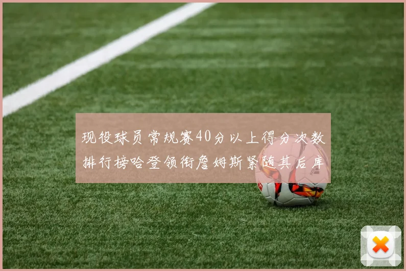 现役球员常规赛40分以上得分次数排行榜哈登领衔詹姆斯紧随其后库里位列第三