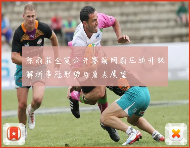 陈雨菲全英公开赛前网前压迫升级解析争冠形势与看点展望